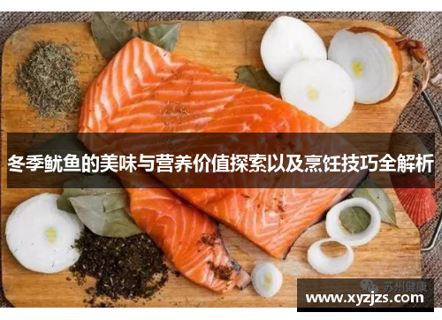 冬季鱿鱼的美味与营养价值探索以及烹饪技巧全解析 冬季鱿鱼的美味与营养价值探索以及烹饪技巧全解析